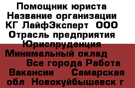 Помощник юриста › Название организации ­ КГ ЛайфЭксперт, ООО › Отрасль предприятия ­ Юриспруденция › Минимальный оклад ­ 45 000 - Все города Работа » Вакансии   . Самарская обл.,Новокуйбышевск г.